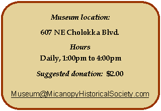 Rounded Rectangle: Museum location:607 NE Cholokka Blvd.HoursDaily, 1:00pm to 4:00pmSuggested donation:  $2.00Museum@MicanopyHistoricalSociety.com